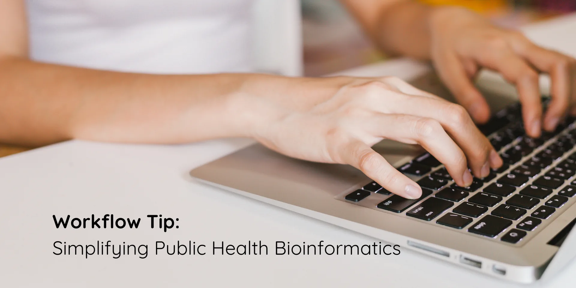 Hands typing on a laptop with the caption Workflow Tip: Simplifying Public Health Bioinformatics
